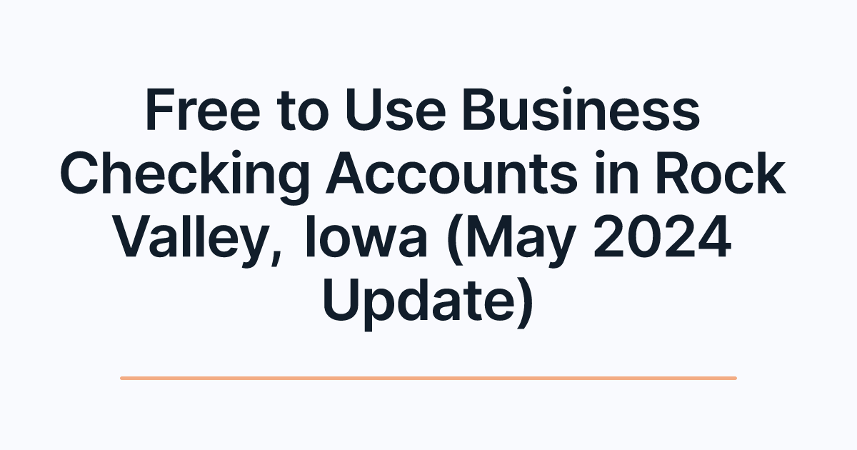 Free to Use Business Checking Accounts in Rock Valley, Iowa (May 2024 Update)
